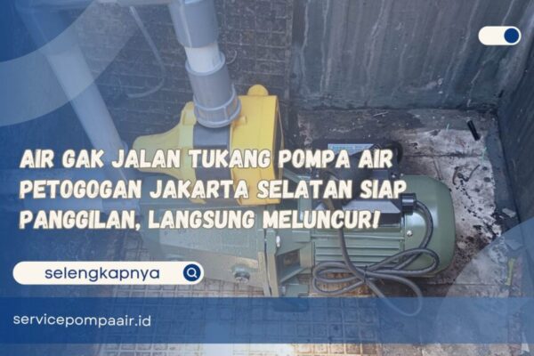 Air Gak Jalan Tukang Pompa Air Petogogan Jakarta Selatan Siap Panggilan, Langsung Meluncur!
