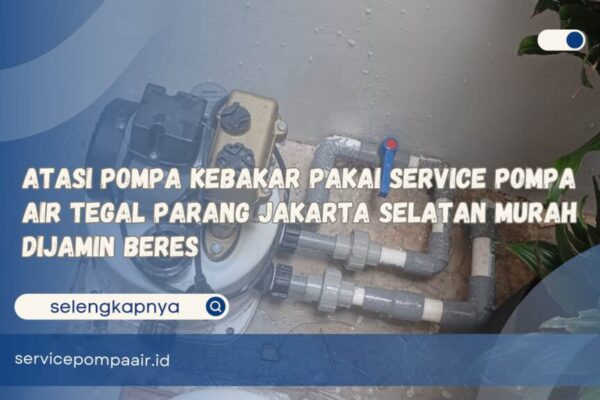 Atasi Pompa Kebakar Pakai Service Pompa Air Tegal Parang Jakarta Selatan Murah Dijamin Beres