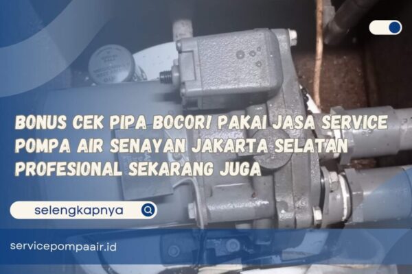Bonus Cek Pipa Bocor! Pakai Jasa Service Pompa Air Senayan Jakarta Selatan Profesional Sekarang Juga