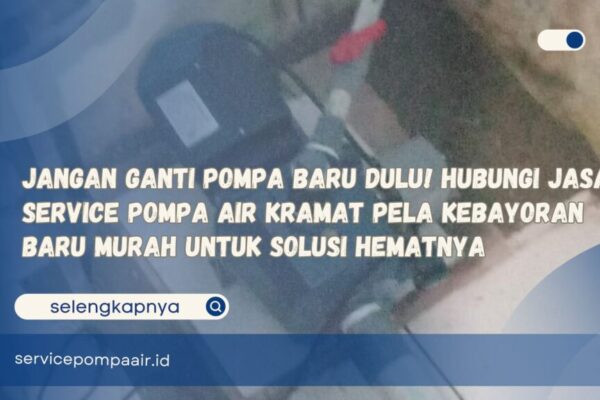 Jangan Ganti Pompa Baru Dulu! Hubungi Jasa Service Pompa Air Kramat Pela Kebayoran Baru Murah untuk Solusi Hematnya