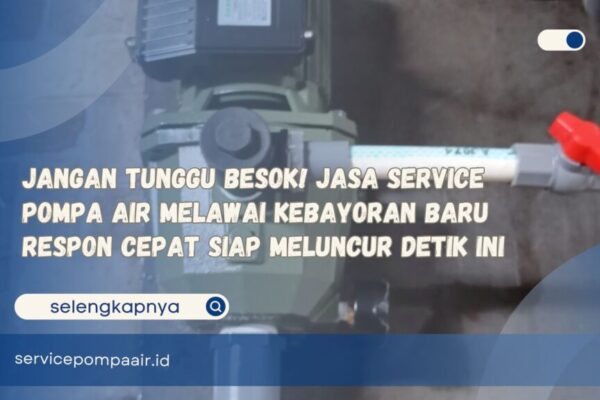 Jangan Tunggu Besok! Jasa Service Pompa Air Melawai Kebayoran Baru Respon Cepat Siap Meluncur Detik Ini