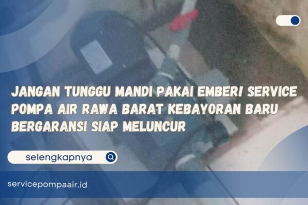 Jangan Tunggu Mandi Pakai Ember! Service Pompa Air Rawa Barat Kebayoran Baru Bergaransi Siap Meluncur