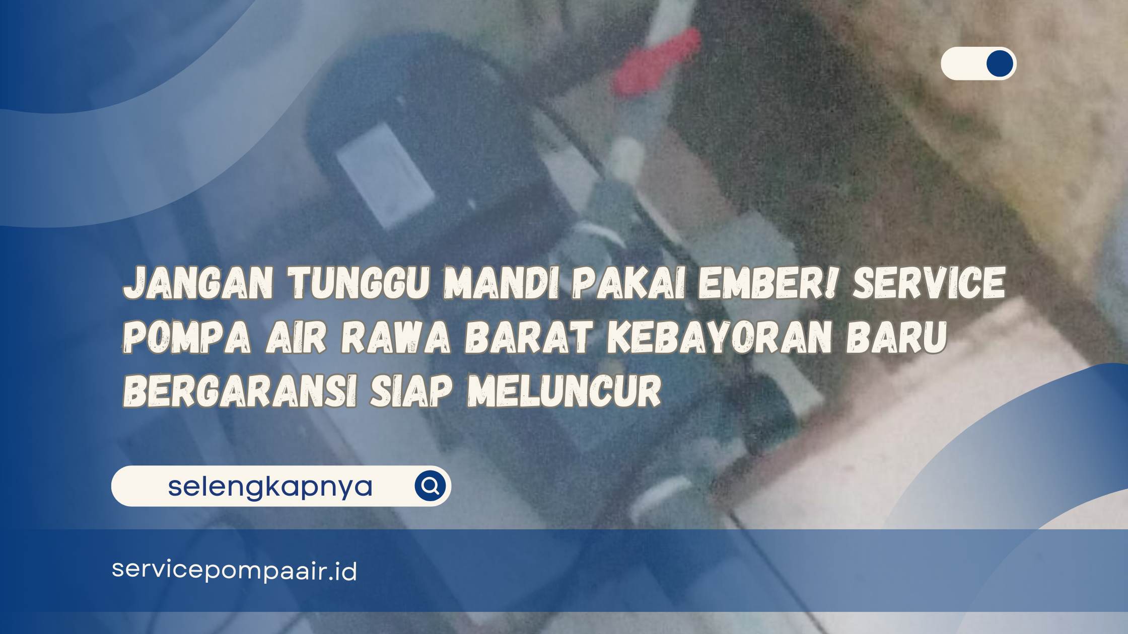 Jangan Tunggu Mandi Pakai Ember! Service Pompa Air Rawa Barat Kebayoran Baru Bergaransi Siap Meluncur