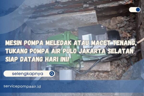 Mesin Pompa Meledak atau Macet Tenang, Tukang Pompa Air Pulo Jakarta Selatan Siap Datang Hari Ini!