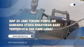 Siap 24 Jam! Tukang Pompa Air Gandaria Utara Kebayoran Baru Terpercaya Gak Pake Lama!