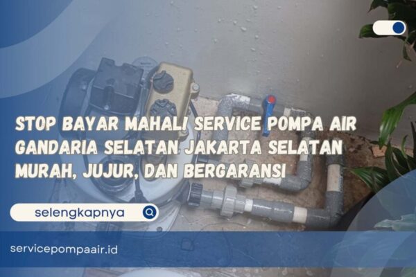 Stop Bayar Mahal! Service Pompa Air Gandaria Selatan Jakarta Selatan Murah, Jujur, dan Bergaransi
