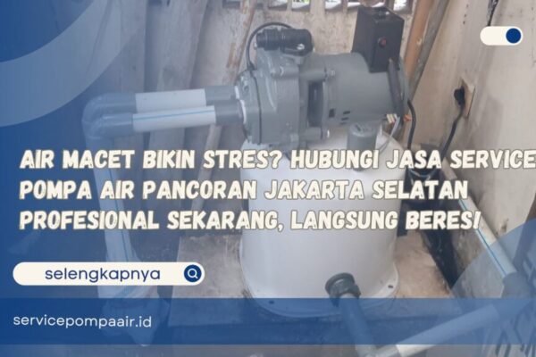Air Macet Bikin Stres Hubungi Jasa Service Pompa Air Pancoran Jakarta Selatan Profesional Sekarang, Langsung Beres!