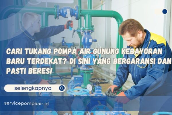 Cari Tukang Pompa Air Gunung Kebayoran Baru Terdekat Di Sini yang Bergaransi dan Pasti Beres!