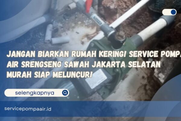 Jangan Biarkan Rumah Kering! Service Pompa Air Srengseng Sawah Jakarta Selatan Murah Siap Meluncur!