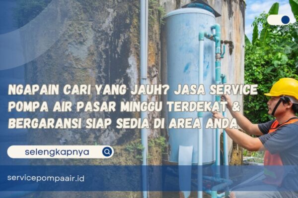 Ngapain Cari yang Jauh Jasa Service Pompa Air Pasar Minggu Terdekat & Bergaransi Siap Sedia di Area Anda