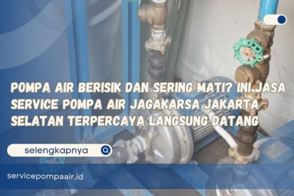 Pompa Air Berisik dan Sering Mati Ini Jasa Service Pompa Air Jagakarsa Jakarta Selatan Terpercaya Langsung Datang