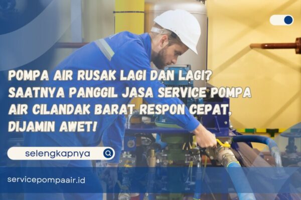 Pompa Air Rusak Lagi dan Lagi Saatnya Panggil Jasa Service Pompa Air Cilandak Barat Respon Cepat, Dijamin Awet!